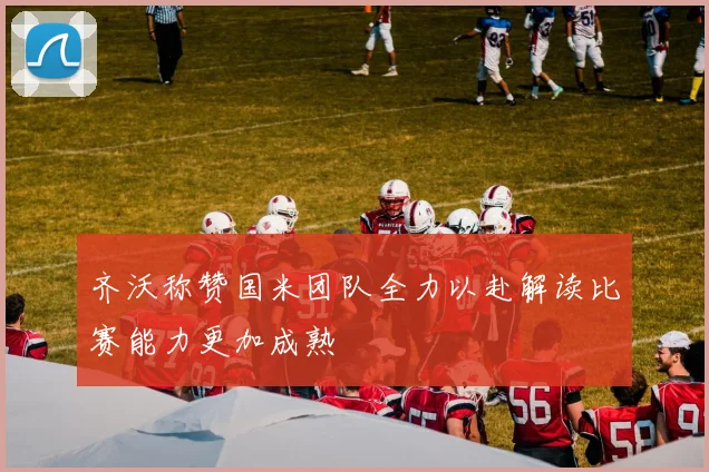 齐沃称赞国米团队全力以赴解读比赛能力更加成熟