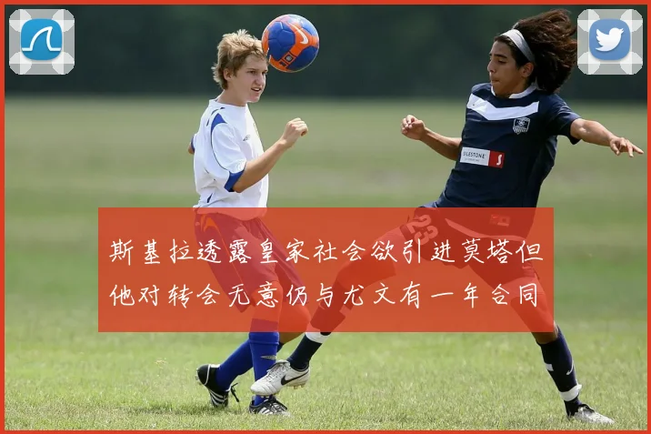 斯基拉透露皇家社会欲引进莫塔但他对转会无意仍与尤文有一年合同