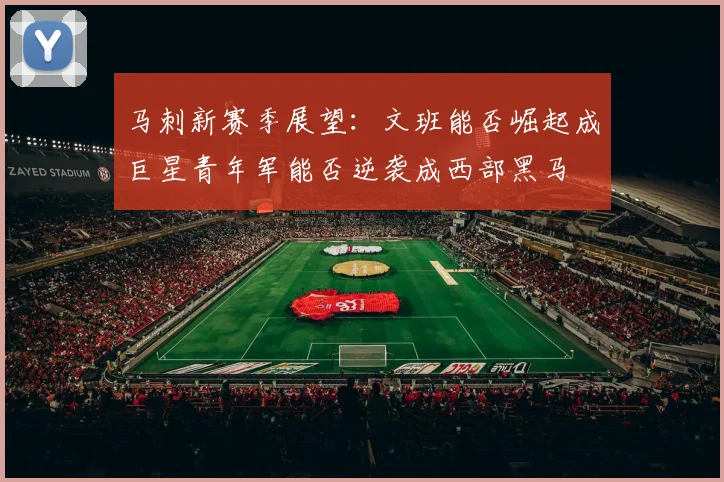 马刺新赛季展望：文班能否崛起成巨星青年军能否逆袭成西部黑马