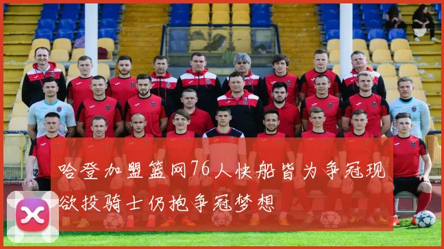 哈登加盟篮网76人快船皆为争冠现欲投骑士仍抱争冠梦想