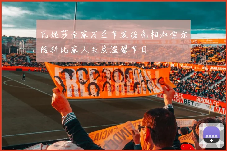 瓦妮莎全家万圣节装扮亮相加索尔陪科比家人共度温馨节日