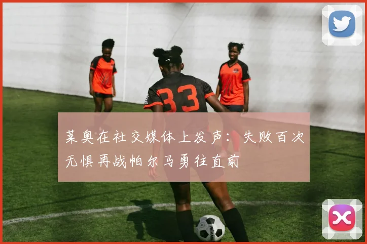 莱奥在社交媒体上发声：失败百次无惧再战帕尔马勇往直前