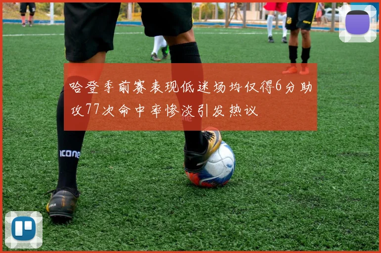 哈登季前赛表现低迷场均仅得6分助攻77次命中率惨淡引发热议