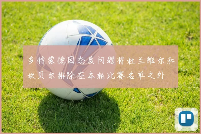 多特蒙德因态度问题将杜兰维尔和坎贝尔排除在本轮比赛名单之外