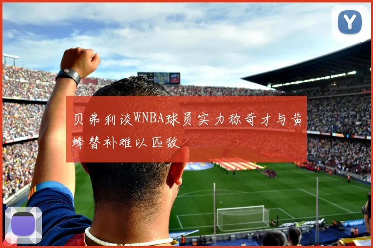 贝弗利谈WNBA球员实力称奇才与黄蜂替补难以匹敌