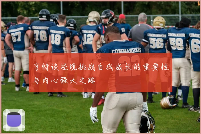 亨特谈逆境挑战自我成长的重要性与内心强大之路