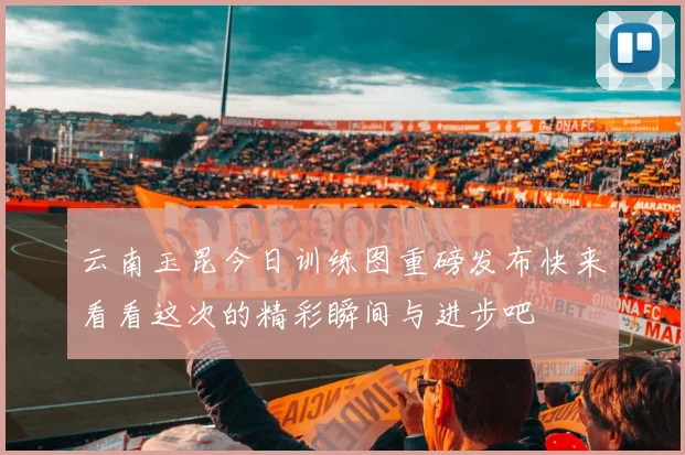 云南玉昆今日训练图重磅发布快来看看这次的精彩瞬间与进步吧
