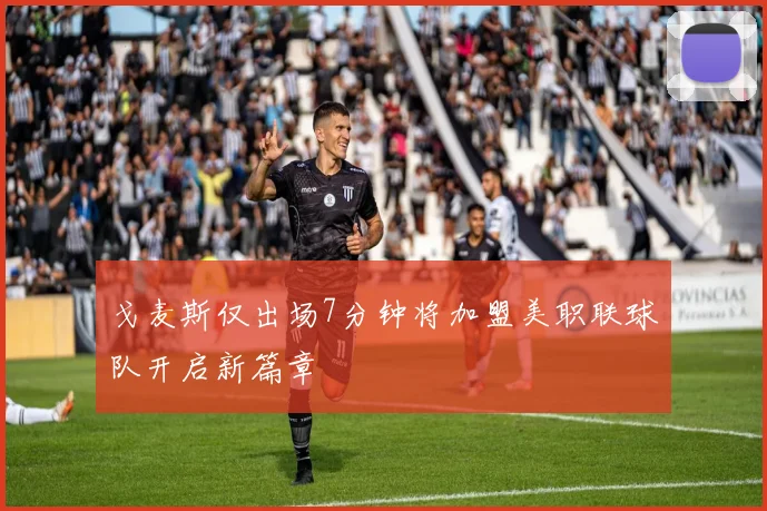 戈麦斯仅出场7分钟将加盟美职联球队开启新篇章