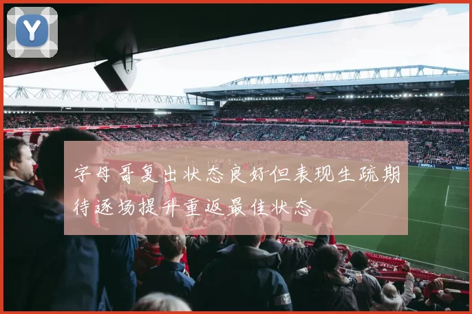 字母哥复出状态良好但表现生疏期待逐场提升重返最佳状态