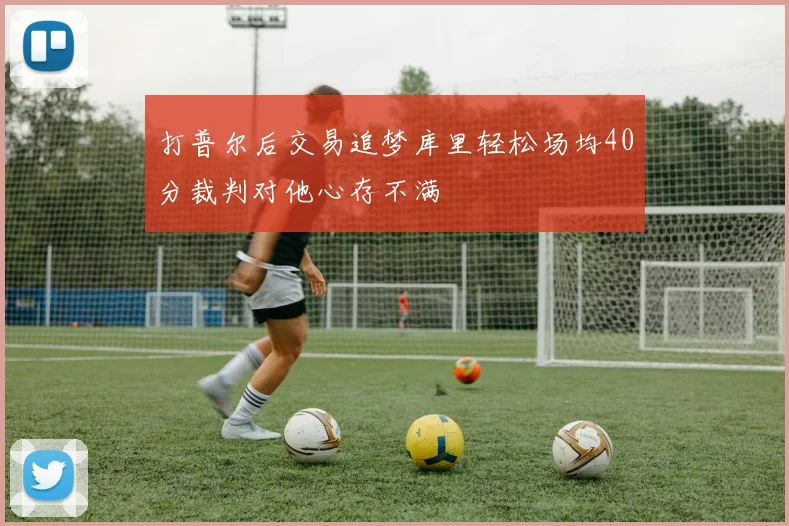 打普尔后交易追梦库里轻松场均40分裁判对他心存不满