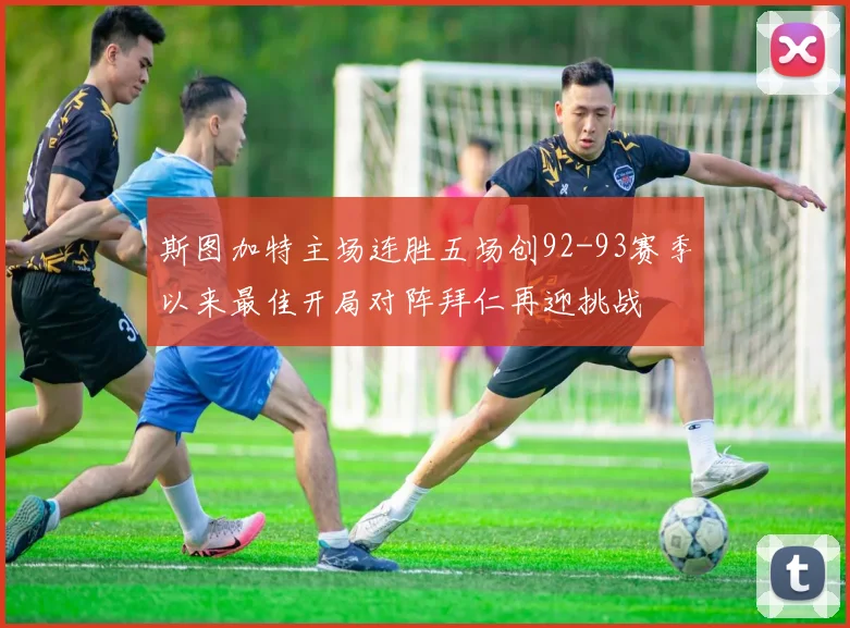 斯图加特主场连胜五场创92-93赛季以来最佳开局对阵拜仁再迎挑战