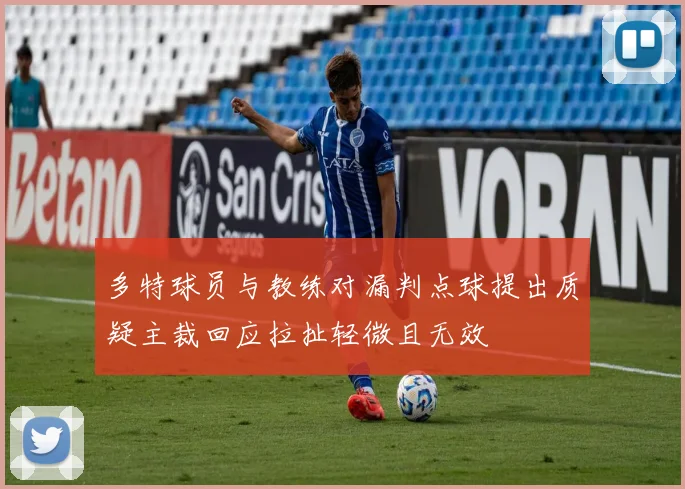 多特球员与教练对漏判点球提出质疑主裁回应拉扯轻微且无效
