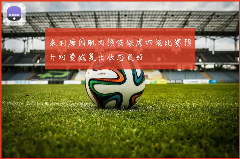 米利唐因肌肉损伤缺席四场比赛预计对曼城复出状态良好